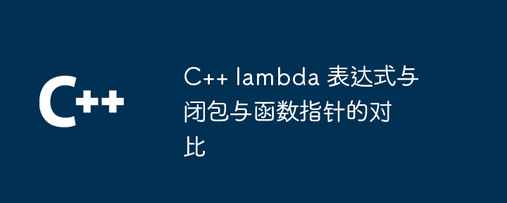 C++ lambda 表达式与闭包与函数指针的对比（表达式.指针.函数.lambda...）
