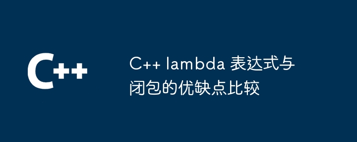 C++ lambda 表达式与闭包的优缺点比较（优缺点.表达式.lambda...）