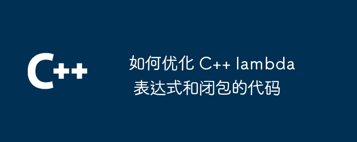 如何优化 C++ lambda 表达式和闭包的代码（表达式.优化.代码.lambda...）