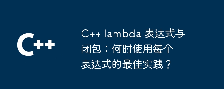 C++ lambda 表达式与闭包：何时使用每个表达式的最佳实践？（表达式.实践.lambda...）