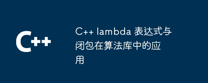 C++ lambda 表达式与闭包在算法库中的应用（表达式.算法.库中.lambda...）