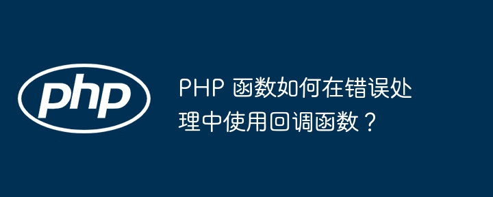 PHP 函数如何在错误处理中使用回调函数？（函数.回调.错误.如何在.PHP...）