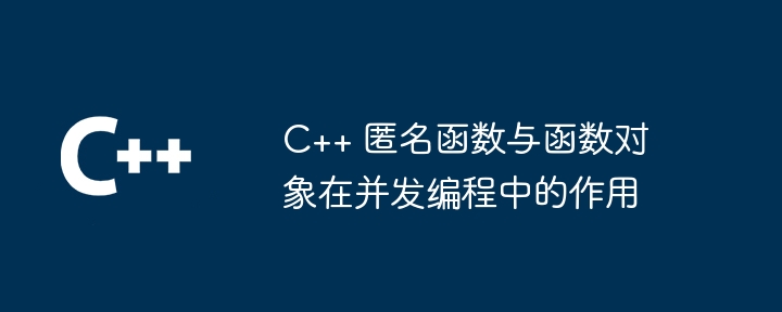 C++ 匿名函数与函数对象在并发编程中的作用（函数.并发.对象.作用.匿名...）