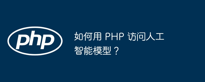 如何用 PHP 访问人工智能模型？（人工智能.如何用.模型.访问.PHP...）