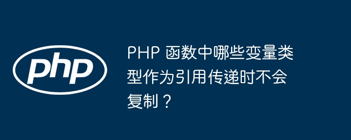 PHP 函数中哪些变量类型作为引用传递时不会复制？（变量.函数.传递.引用.复制...）