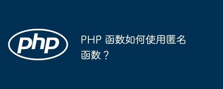 PHP 函数如何使用匿名函数？（函数.如何使用.匿名.PHP...）