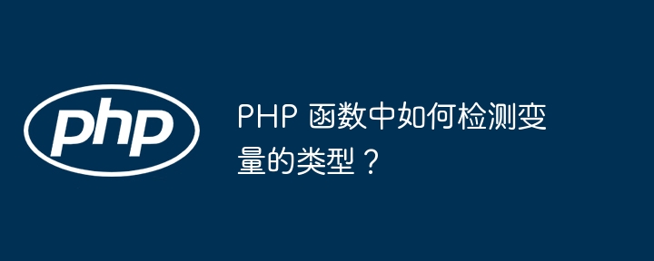 PHP 函数中如何检测变量的类型？（变量.函数.检测.类型.PHP...）
