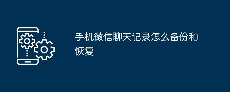 手机微信聊天记录怎么备份和恢复（聊天记录.备份.恢复）