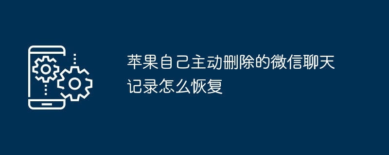苹果自己主动删除的微信聊天记录怎么恢复（聊天记录.主动.删除）
