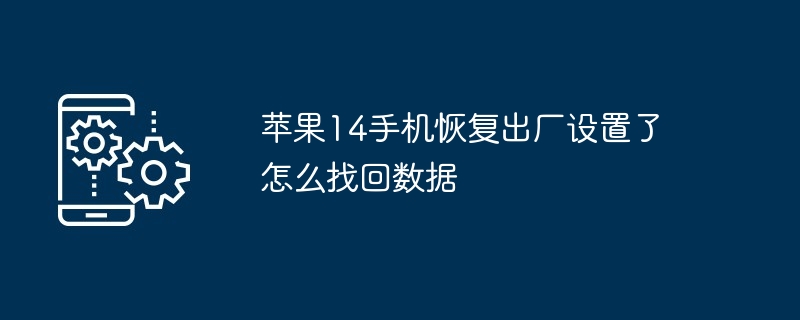 苹果14手机恢复出厂设置了怎么找回数据（出厂.找回.恢复）