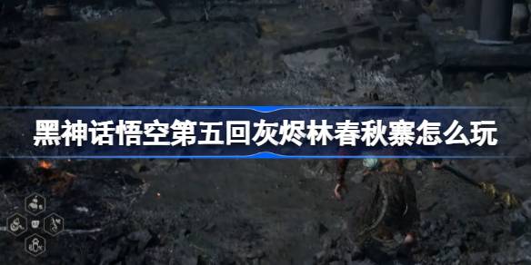 《黑神话悟空》第五回灰烬林春秋寨攻略（灰烬.悟空.神话）