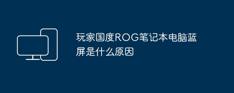 玩家国度ROG笔记本电脑蓝屏是什么原因（蓝屏.笔记本电脑.国度）