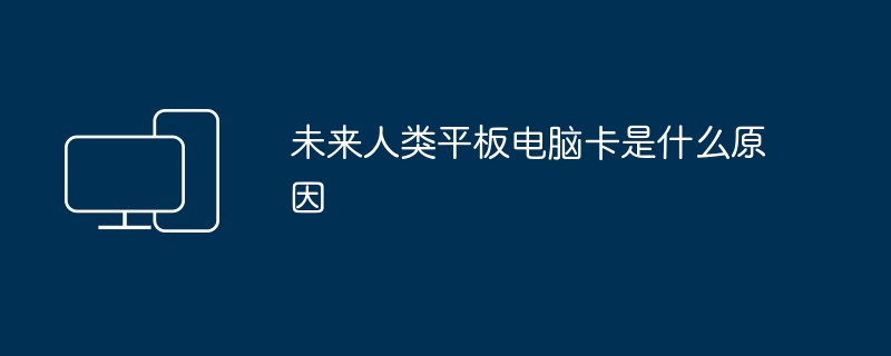 未来人类平板电脑卡是什么原因（平板.人类.未来）