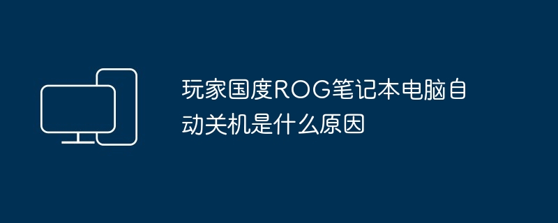 玩家国度ROG笔记本电脑自动关机是什么原因（笔记本电脑.自动关机.国度）