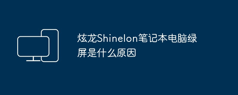 炫龙Shinelon笔记本电脑绿屏是什么原因（笔记本电脑.炫龙.Shinelon）