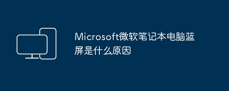 Microsoft微软笔记本电脑蓝屏是什么原因（蓝屏.微软.笔记本电脑）