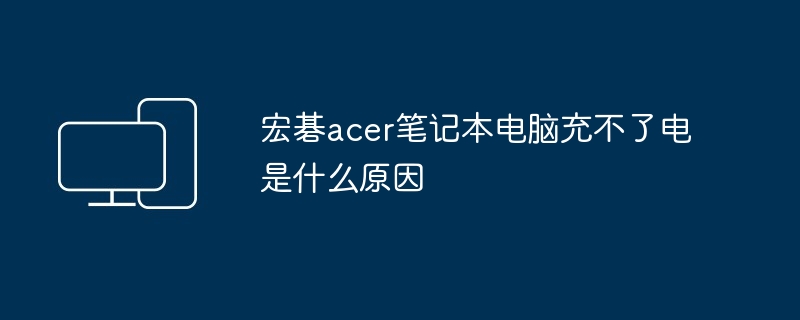 宏碁acer笔记本电脑充不了电是什么原因（笔记本电脑.宏碁.acer）