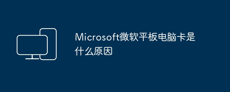 Microsoft微软平板电脑卡是什么原因（微软.平板.电脑）