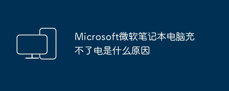Microsoft微软笔记本电脑充不了电是什么原因（微软.笔记本电脑.Microsoft）