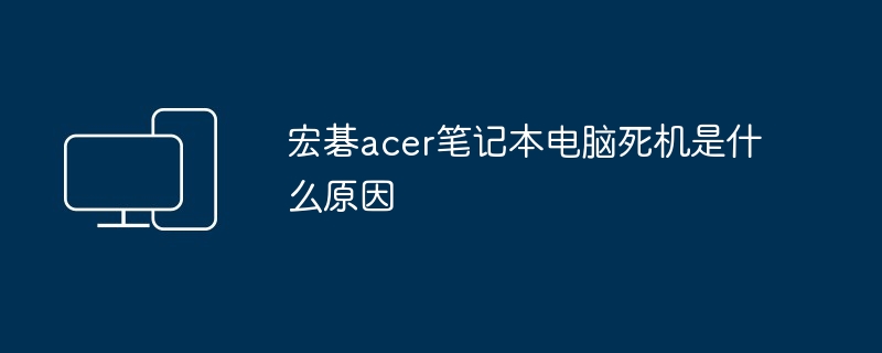 宏碁acer笔记本电脑死机是什么原因（笔记本电脑.死机.宏碁）