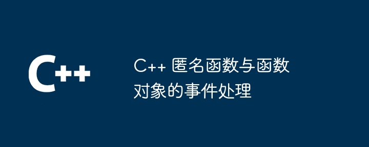 C++ 匿名函数与函数对象的事件处理（函数.对象.匿名.事件...）