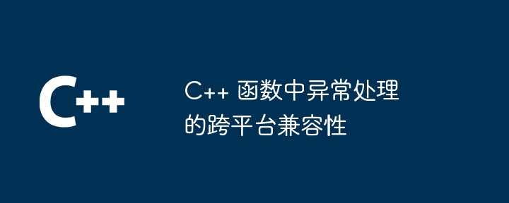 C++ 函数中异常处理的跨平台兼容性（兼容性.函数.异常.平台...）