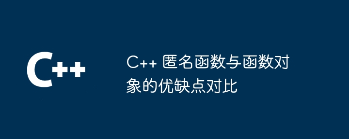 C++ 匿名函数与函数对象的优缺点对比（函数.优缺点.对象.匿名...）