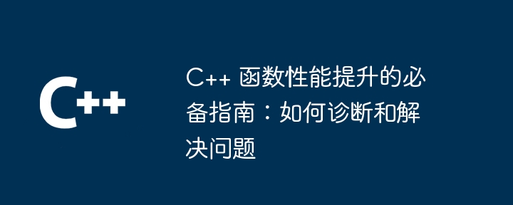 C++ 函数性能提升的必备指南：如何诊断和解决问题（解决问题.函数.必备.诊断.性能...）