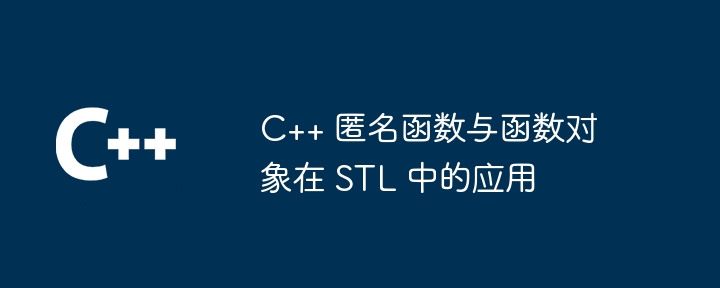 C++ 匿名函数与函数对象在 STL 中的应用（函数.对象.匿名.STL...）