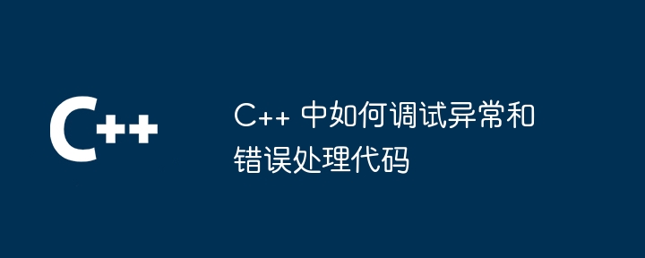 C++ 中如何调试异常和错误处理代码（调试.异常.错误.代码...）