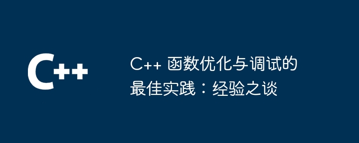 C++ 函数优化与调试的最佳实践：经验之谈（经验之谈.函数.调试.优化.实践...）