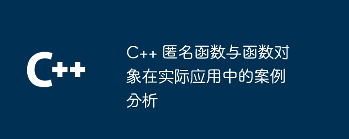 C++ 匿名函数与函数对象在实际应用中的案例分析（函数.案例分析.对象.匿名.在实际...）