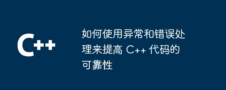 如何使用异常和错误处理来提高 C++ 代码的可靠性（如何使用.可靠性.异常.错误.提高...）