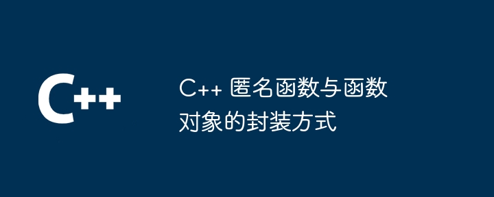 C++ 匿名函数与函数对象的封装方式（函数.封装.对象.匿名.方式...）