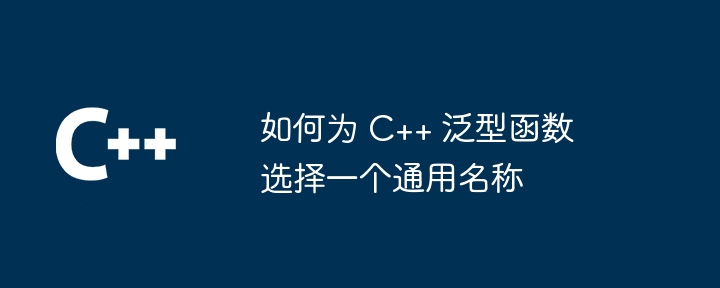 如何为 C++ 泛型函数选择一个通用名称（何为.函数.通用.名称.选择...）
