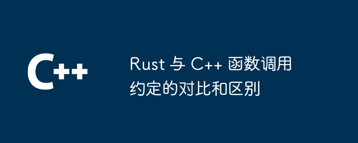Rust 与 C++ 函数调用约定的对比和区别（调用.函数.约定.区别.Rust...）
