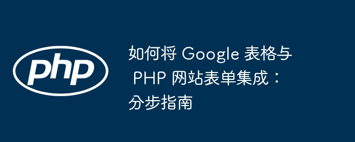 如何将 Google 表格与 PHP 网站表单集成：分步指南（分步.表单.如何将.表格.集成...）