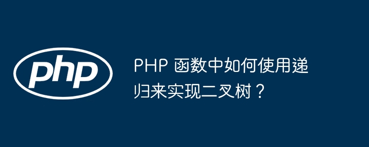 PHP 函数中如何使用递归来实现二叉树？（递归.来实现.如何使用.函数.二叉树...）