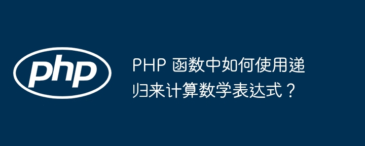 PHP 函数中如何使用递归来计算数学表达式？（递归.表达式.如何使用.函数.数学...）
