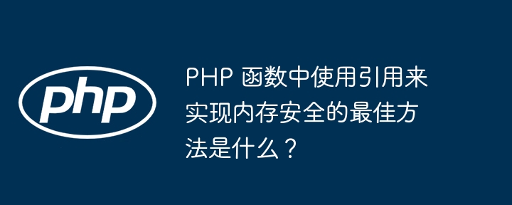 PHP 函数中使用引用来实现内存安全的最佳方法是什么？（来实现.函数.引用.内存.方法...）