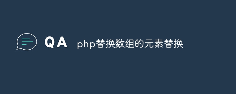 php替换数组的元素替换（替换.数组.元素.php...）
