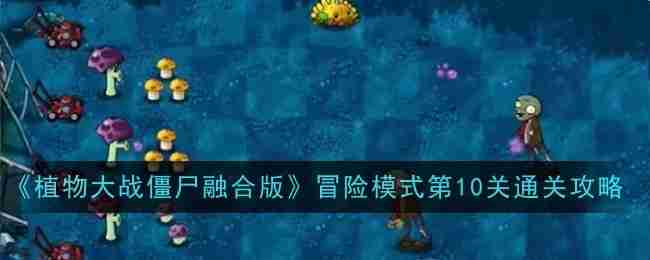 《植物大战僵尸融合版》冒险模式第10关通关攻略（通关.僵尸.融合）