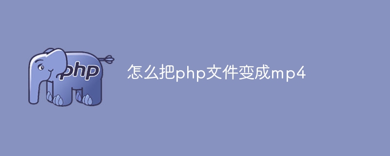 怎么把php文件变成mp4（文件.php.mp4...）