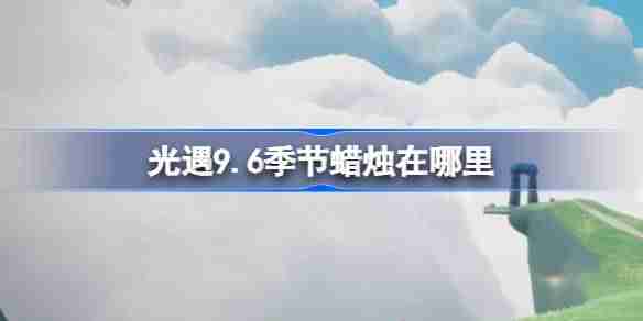 《光遇》9.6季节蜡烛怎么获取（蜡烛.获取.季节）