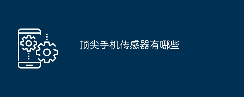顶尖手机传感器有哪些（传感器.有哪些.手机）