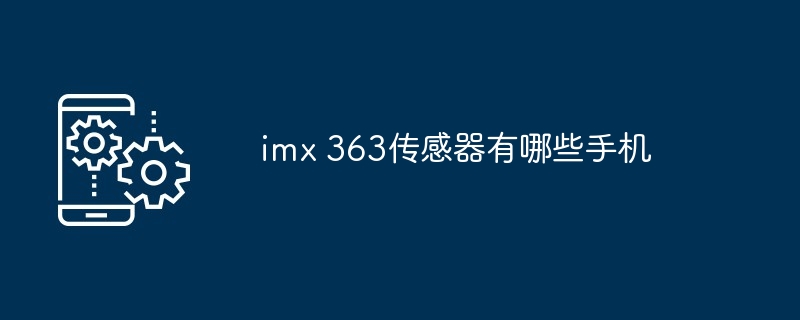 imx 363传感器有哪些手机（传感器.有哪些.手机）