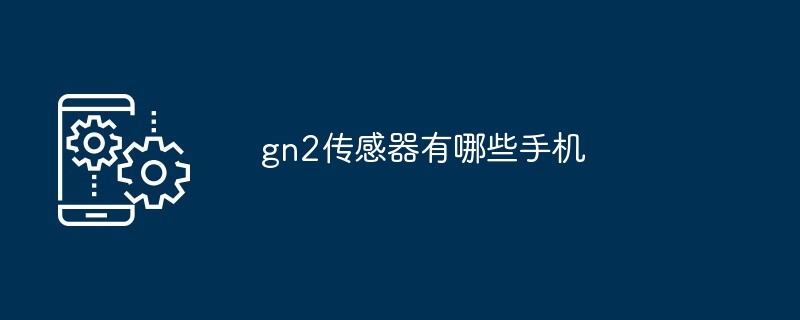 gn2传感器有哪些手机（传感器.有哪些.手机）
