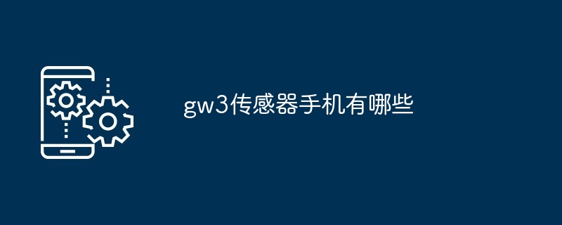 gw3传感器手机有哪些（传感器.有哪些.手机）