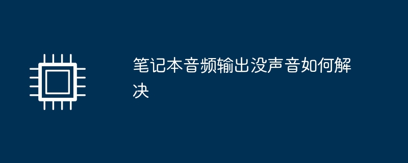 笔记本音频输出没声音如何解决（如何解决.音频输出.声音）