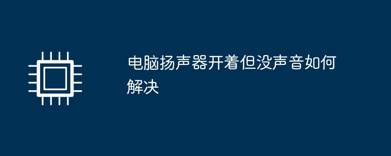 电脑扬声器开着但没声音如何解决（开着.扬声器.如何解决）